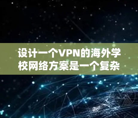 设计一个VPN的海外学校网络方案是一个复杂而关键的项目，需要综合考虑多方面的因素。以下是一个分步骤的设计指南，帮助您系统地构建一个安全、高效的网络解决方案