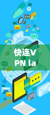 快连VPN latest update解析与推荐