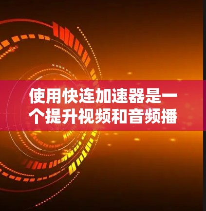 使用快连加速器是一个提升视频和音频播放速度的工具，以下是逐步指南