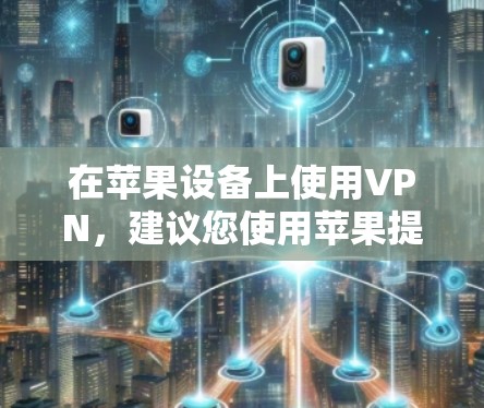 在苹果设备上使用VPN，建议您使用苹果提供的VPN服务或软件。苹果的VPN服务包括
