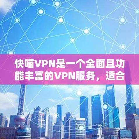 快喵VPN是一个全面且功能丰富的VPN服务，适合多种用户需求，包括家庭用户和需要多设备同步的用户。以下是对其功能的详细分析