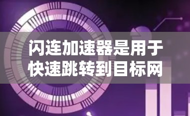 闪连加速器是用于快速跳转到目标网页的一种工具，通常支持多种浏览器和网页类型。如果你正在寻找闪连加速器的最新版本，可以参考以下几种常用的加速器软件