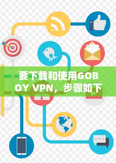 要下载和使用GOBOY VPN，步骤如下