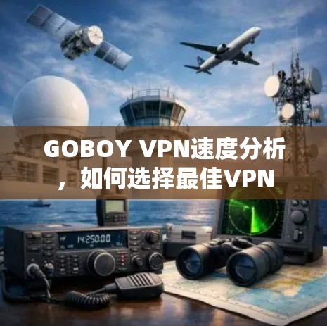 GOBOY VPN速度分析，如何选择最佳VPN