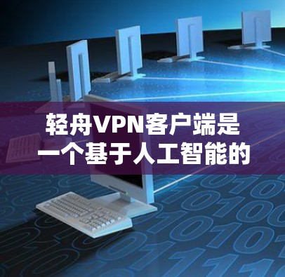 轻舟VPN客户端是一个基于人工智能的VPN解决方案，旨在为用户提供安全、便捷的VPN体验。以下是轻舟VPN客户端的基本使用方法和主要功能