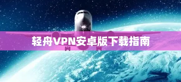 轻舟VPN安卓版下载指南