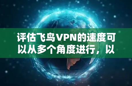 评估飞鸟VPN的速度可以从多个角度进行，以下是详细的步骤和建议