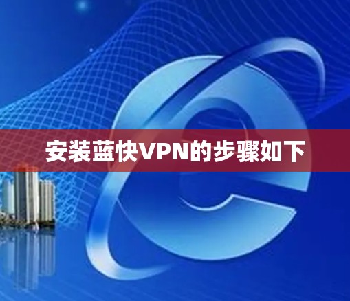 安装蓝快VPN的步骤如下