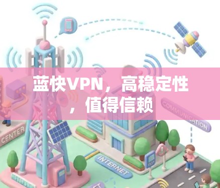 蓝快VPN，高稳定性，值得信赖
