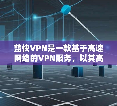 蓝快VPN是一款基于高速网络的VPN服务，以其高速速度和高效连接能力而闻名。以下是对蓝快VPN速度体验的详细介绍
