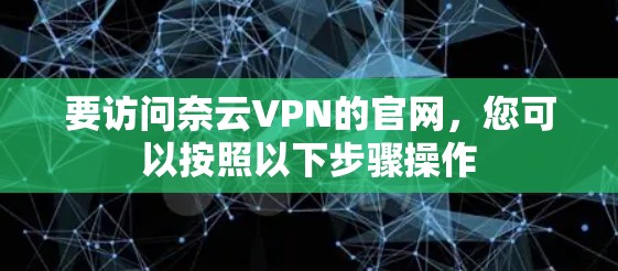 要访问奈云VPN的官网，您可以按照以下步骤操作