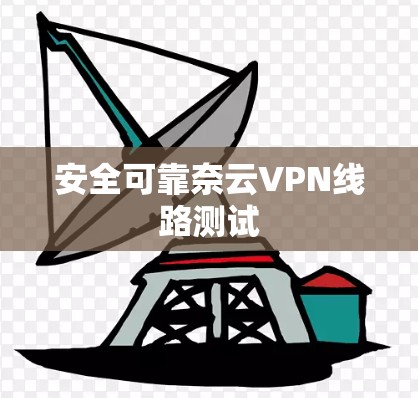 安全可靠奈云VPN线路测试