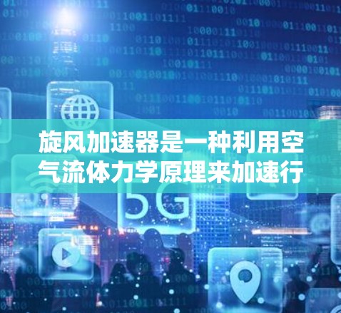 旋风加速器是一种利用空气流体力学原理来加速行驶中的车辆的技术，通常用于跑车、赛车和一些高性能汽车。它通过设计高效的空气动力学形状和优化的气流分布来提高行驶速度和加速性能