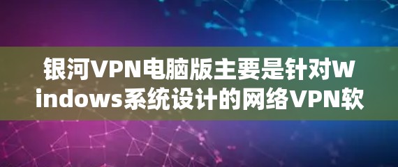 银河VPN电脑版主要是针对Windows系统设计的网络VPN软件，用户可以根据需求选择适合的版本。以下是一些常见且可靠的VPN软件推荐