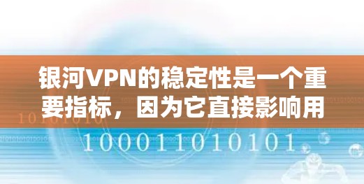 银河VPN的稳定性是一个重要指标，因为它直接影响用户的数据传输和隐私保护。为了评测其稳定性，我将从以下几个方面进行评估