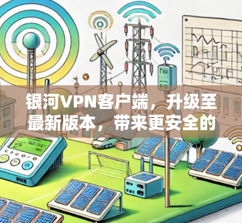 银河VPN客户端，升级至最新版本，带来更安全的通信体验