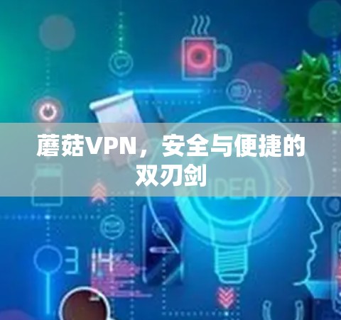 蘑菇VPN，安全与便捷的双刃剑
