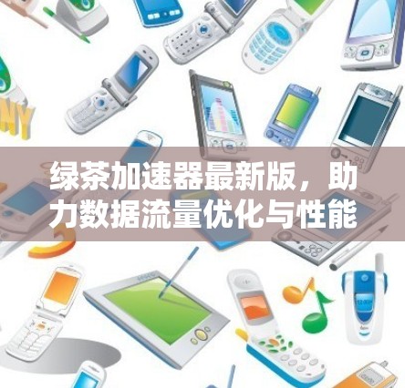 绿茶加速器最新版，助力数据流量优化与性能提升