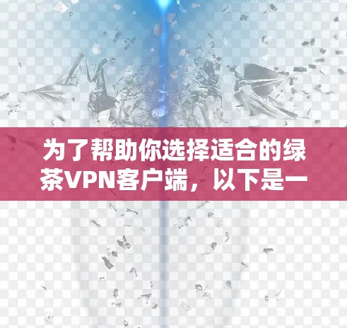 为了帮助你选择适合的绿茶VPN客户端，以下是一些关键步骤和考虑因素