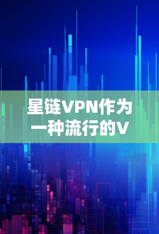 星链VPN作为一种流行的VPN服务，以其稳定的速度和全面的功能而闻名。以下是对星链VPN速度的分析