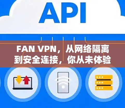 FAN VPN，从网络隔离到安全连接，你从未体验过