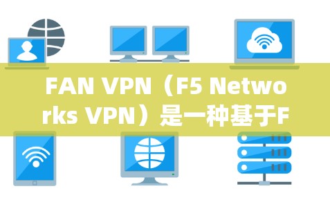 FAN VPN（F5 Networks VPN）是一种基于F5 系统的VPN服务，旨在提供安全、高效的网络连接。以下是其功能的详细分析