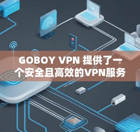 GOBOY VPN 提供了一个安全且高效的VPN服务，适合在多种网络环境下使用。以下是对 GOBOY VPN 加速器的推荐，涵盖功能、安全性、适用场景以及使用技巧