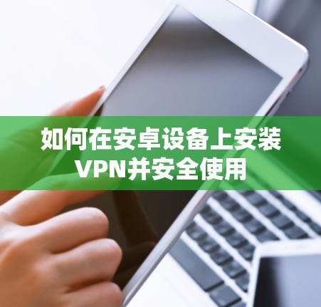如何在安卓设备上安装VPN并安全使用