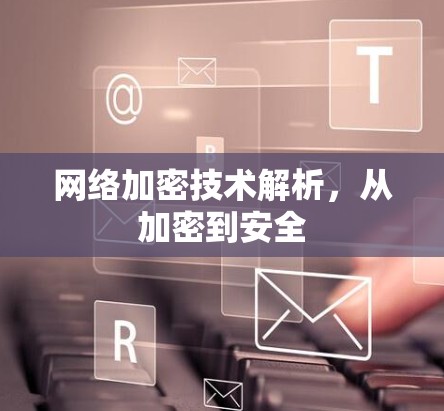 网络加密技术解析，从加密到安全