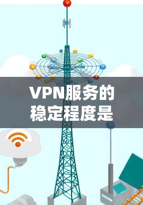 VPN服务的稳定程度是一个复杂的问题，涉及技术、政策、运营和用户体验等多个方面。以下是对VPN服务稳定程度的分析