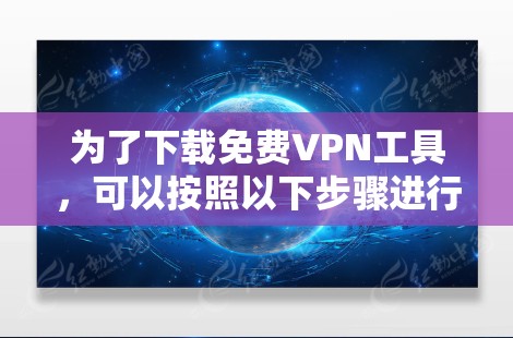 为了下载免费VPN工具，可以按照以下步骤进行