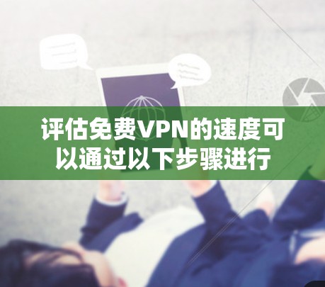 评估免费VPN的速度可以通过以下步骤进行
