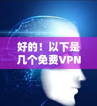 好的！以下是几个免费VPN应用的合集，供你参考