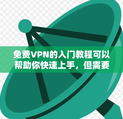免费VPN的入门教程可以帮助你快速上手，但需要注意以下几点