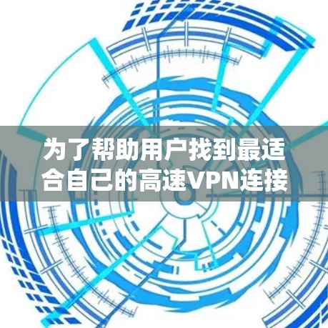 为了帮助用户找到最适合自己的高速VPN连接，以下是一个系统化的推荐策略