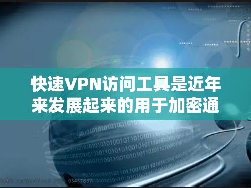 快速VPN访问工具是近年来发展起来的用于加密通信和远程访问的技术，广泛应用于多个领域，包括个人用户和企业用户。以下是对这些工具的详细介绍