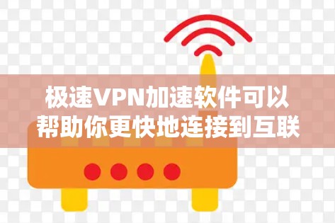 极速VPN加速软件可以帮助你更快地连接到互联网，提升VPN的使用体验。以下是一些推荐的极速VPN加速软件，供你选择