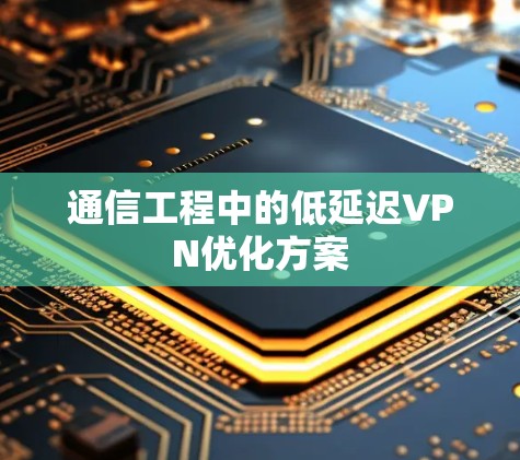 通信工程中的低延迟VPN优化方案