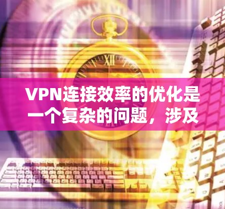 VPN连接效率的优化是一个复杂的问题，涉及多个方面，包括带宽、加密方式、服务器配置、网络环境以及加密算法等。以下是一些解决这些问题的方法