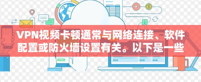 VPN视频卡顿通常与网络连接、软件配置或防火墙设置有关。以下是一些可能的解决方法