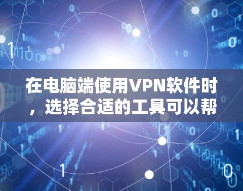 在电脑端使用VPN软件时，选择合适的工具可以帮助你高效、安全地进行视频通话和在线游戏。以下是一些适用于电脑端的VPN软件推荐，供你参考