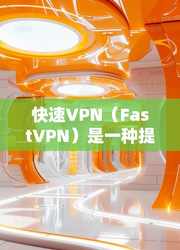 快速VPN（FastVPN）是一种提供VPN连接、加密、流量控制等功能的在线服务，旨在帮助用户快速、安全地连接到外部服务器，减少数据流量。以下是关于快速VPN的详细分析