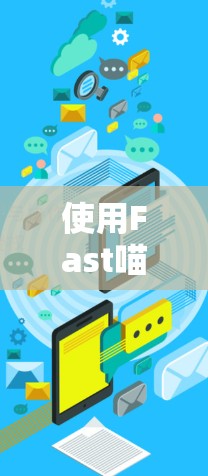 使用Fast喵VPN加密视频内容，可以有效保障视频的安全性，但需要仔细操作和配置。以下是详细的步骤指南