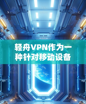 轻舟VPN作为一种针对移动设备的VPN服务，其功能主要集中在移动设备上，而对PC端的使用较少。以下是对轻舟VPN功能的评估，重点分析其适合移动设备的原因以及在PC端的扩展性