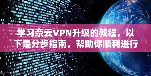 学习奈云VPN升级的教程，以下是分步指南，帮助你顺利进行升级