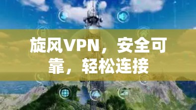 旋风VPN，安全可靠，轻松连接
