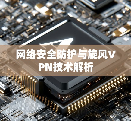 网络安全防护与旋风VPN技术解析