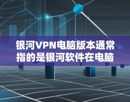 银河VPN电脑版本通常指的是银河软件在电脑上提供的一些VPN服务版本。以下是一些可能的银河VPN电脑版本及其特点