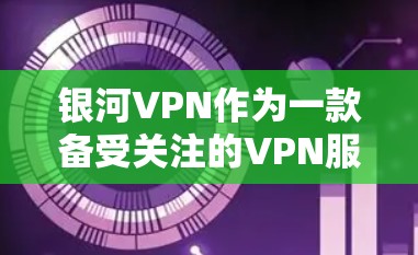 银河VPN作为一款备受关注的VPN服务，以其优质的网络连接和丰富的服务内容著称。以下是关于银河VPN速度评测的关键点