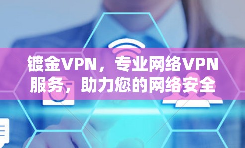 镀金VPN，专业网络VPN服务，助力您的网络安全与高效使用